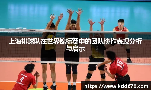 上海排球队在世界锦标赛中的团队协作表现分析与启示