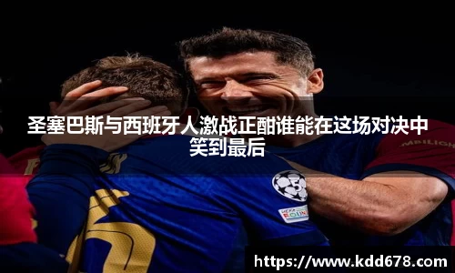 圣塞巴斯与西班牙人激战正酣谁能在这场对决中笑到最后