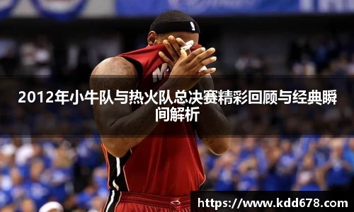 2012年小牛队与热火队总决赛精彩回顾与经典瞬间解析